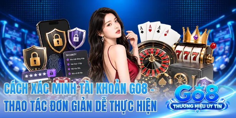 Cách Xác Minh Tài Khoản GO8 - Thao Tác Đơn Giản Dễ Thực Hiện 2 Cách Xác Minh Tài Khoản GO8 - Thao Tác Đơn Giản Dễ Thực Hiện