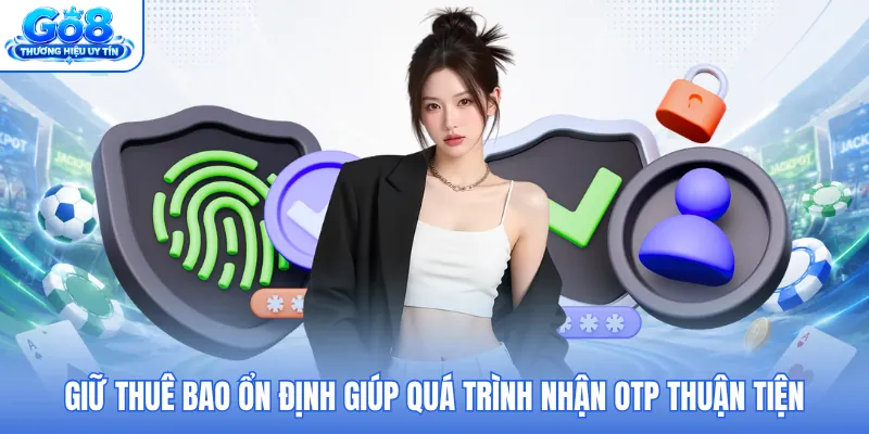 Giữ thuê bao ổn định giúp quá trình nhận OTP thuận tiện Giữ thuê bao ổn định giúp quá trình nhận OTP thuận tiện