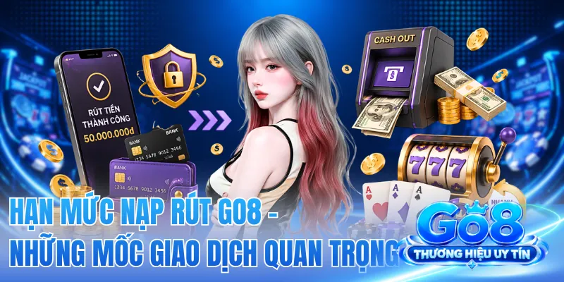 Hạn Mức Nạp Rút GO8 - Những Mốc Giao Dịch Quan Trọng