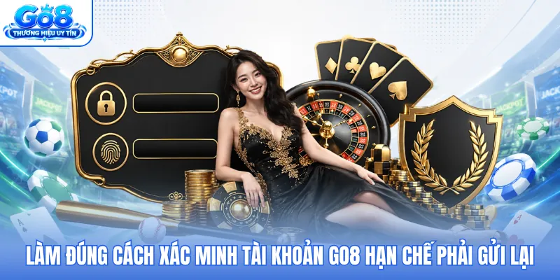 Làm đúng cách xác minh tài khoản GO8 hạn chế phải gửi lại Làm đúng cách xác minh tài khoản GO8 hạn chế phải gửi lại